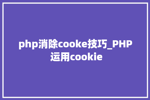 php消除cooke技巧_PHP 运用cookie