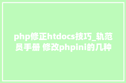 php修正htdocs技巧_轨范员手册 修改phpini的几种方法