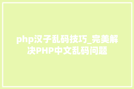 php汉子乱码技巧_完美解决PHP中文乱码问题