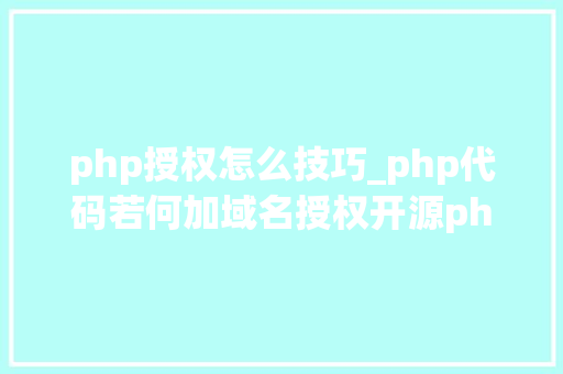 php授权怎么技巧_php代码若何加域名授权开源php项目若何保护版权 商业授权