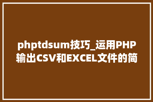 phptdsum技巧_运用PHP输出CSV和EXCEL文件的简单方法