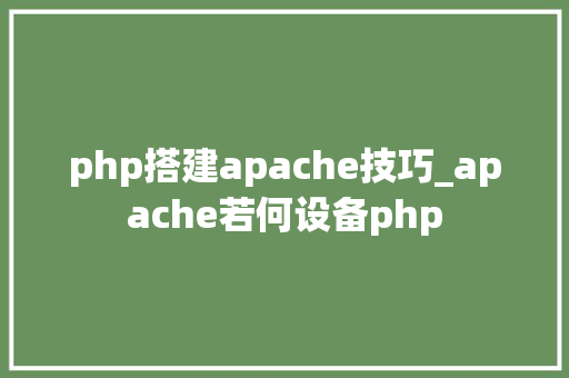 php搭建apache技巧_apache若何设备php