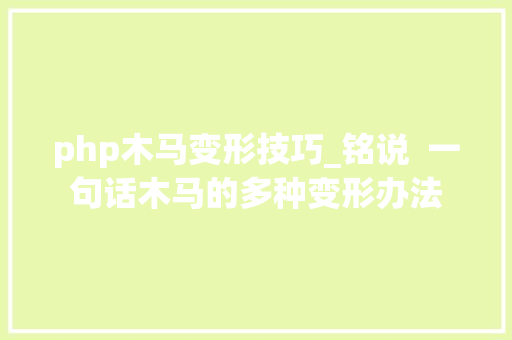 php木马变形技巧_铭说  一句话木马的多种变形办法
