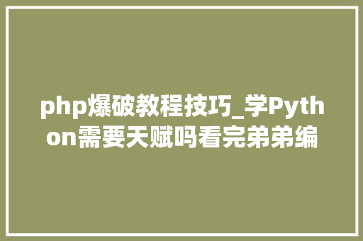 php爆破教程技巧_学Python需要天赋吗看完弟弟编写的爬虫与爆破脚本只有汗水