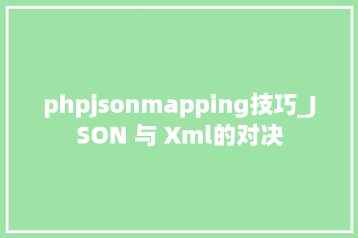 phpjsonmapping技巧_JSON 与 Xml的对决