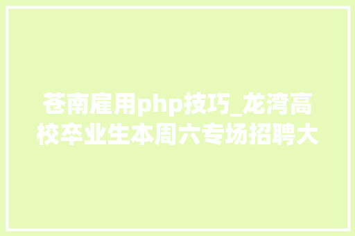苍南雇用php技巧_龙湾高校卒业生本周六专场招聘大年夜会8800余个岗位等你来