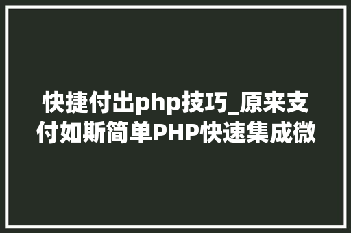 快捷付出php技巧_原来支付如斯简单PHP快速集成微信支付