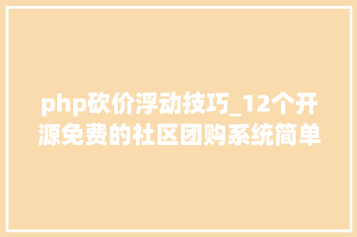 php砍价浮动技巧_12个开源免费的社区团购系统简单改改接单赚钱