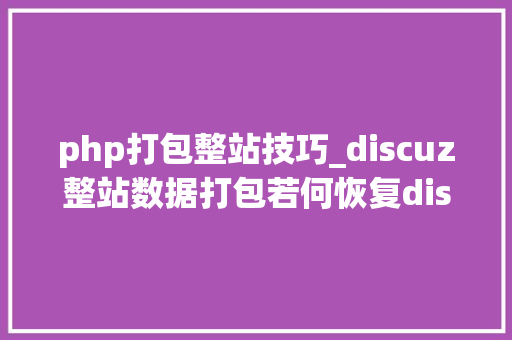 php打包整站技巧_discuz整站数据打包若何恢复discuz网站迁居教程