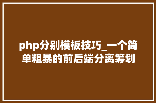 php分别模板技巧_一个简单粗暴的前后端分离筹划
