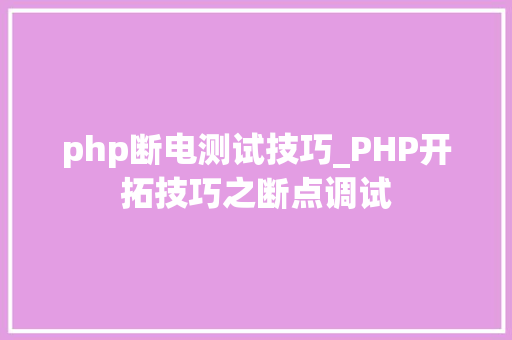php断电测试技巧_PHP开拓技巧之断点调试