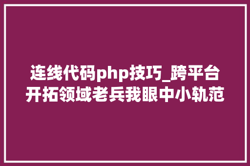 连线代码php技巧_跨平台开拓领域老兵我眼中小轨范的当下和未来可能