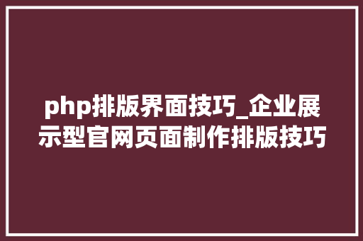 php排版界面技巧_企业展示型官网页面制作排版技巧