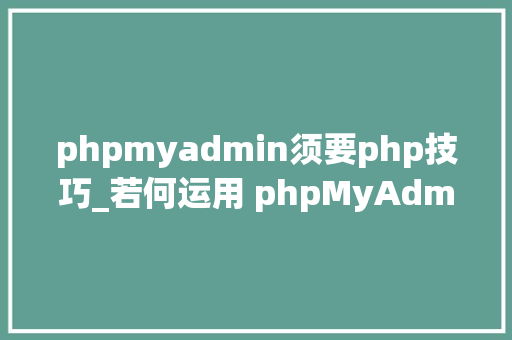 phpmyadmin须要php技巧_若何运用 phpMyAdmin 创建新的 WordPress 治理员用户