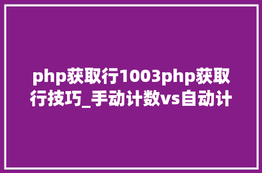 php获取行1003php获取行技巧_手动计数vs自动计数  手动计数方法竟然有这么多需要留心的点