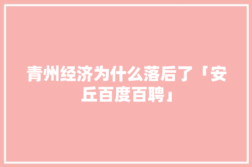 青州经济为什么落后了「安丘百度百聘」