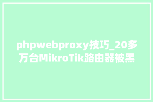 phpwebproxy技巧_20多万台MikroTik路由器被黑为挖矿做事