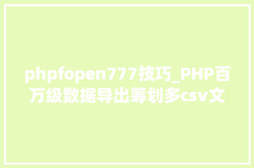 phpfopen777技巧_PHP百万级数据导出筹划多csv文件压缩实例讲解