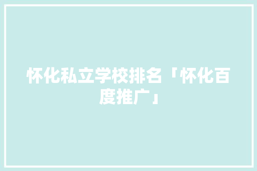 怀化私立学校排名「怀化百度推广」
