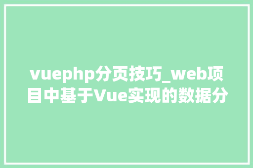 vuephp分页技巧_web项目中基于Vue实现的数据分页组件｜给你代码