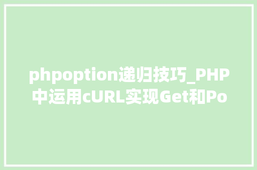 phpoption递归技巧_PHP中运用cURL实现Get和Post请求的方法最全