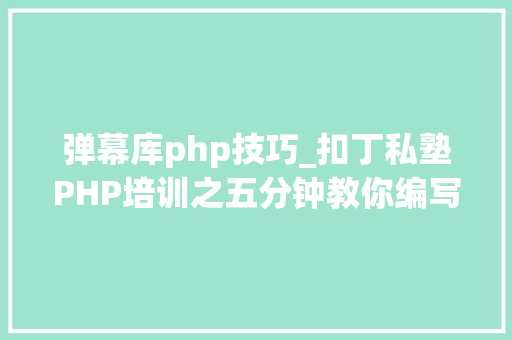 弹幕库php技巧_扣丁私塾PHP培训之五分钟教你编写一个实时弹幕网站