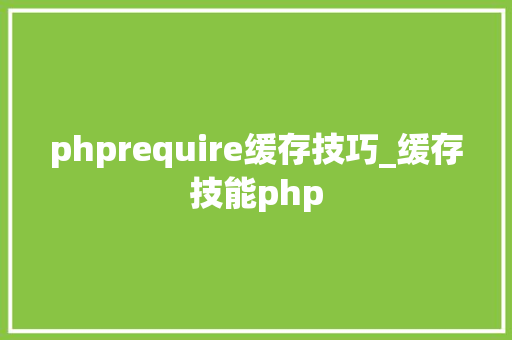 phprequire缓存技巧_缓存技能php