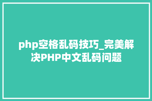 php空格乱码技巧_完美解决PHP中文乱码问题