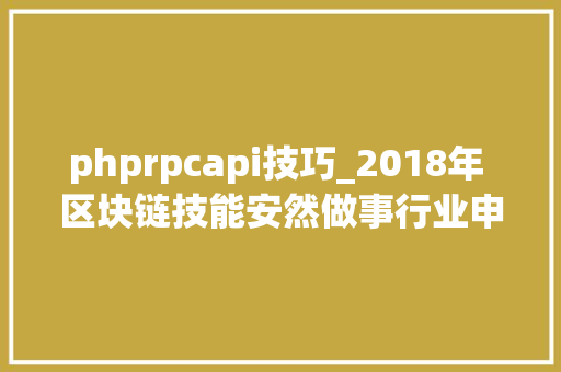 phprpcapi技巧_2018年 区块链技能安然做事行业申报