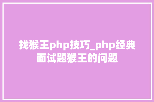 找猴王php技巧_php经典面试题猴王的问题