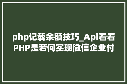 php记载余额技巧_Api看看PHP是若何实现微信企业付款到小我零钱的