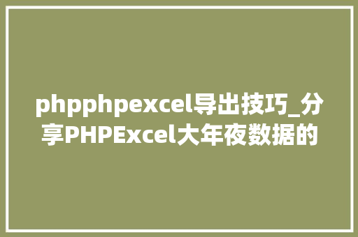 phpphpexcel导出技巧_分享PHPExcel大年夜数据的导出解决筹划