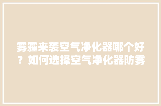 雾霾来袭空气净化器哪个好？如何选择空气净化器防雾霾「河北seo搜索引擎优化」