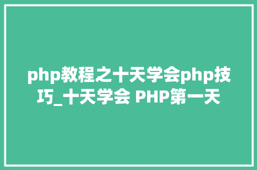php教程之十天学会php技巧_十天学会 PHP第一天
