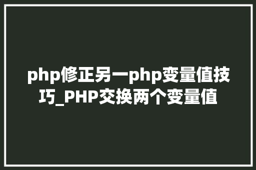 php修正另一php变量值技巧_PHP交换两个变量值