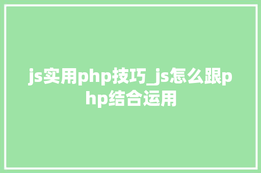 js实用php技巧_js怎么跟php结合运用
