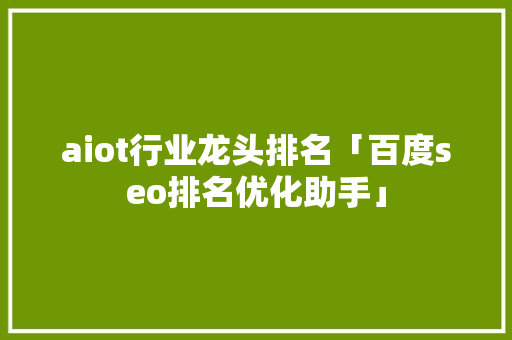 aiot行业龙头排名「百度seo排名优化助手」
