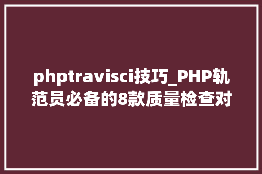 phptravisci技巧_PHP轨范员必备的8款质量检查对象