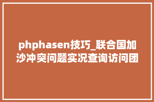 phphasen技巧_联合国加沙冲突问题实况查询访问团的申报2009年第七部分