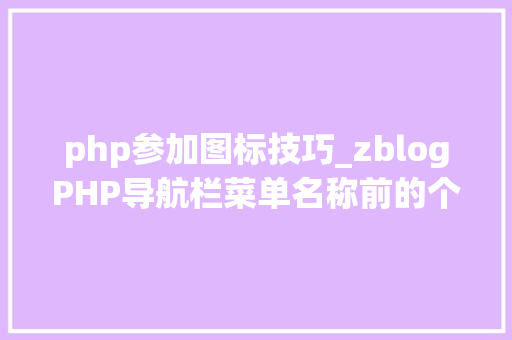 php参加图标技巧_zblogPHP导航栏菜单名称前的个性化图标设置方法