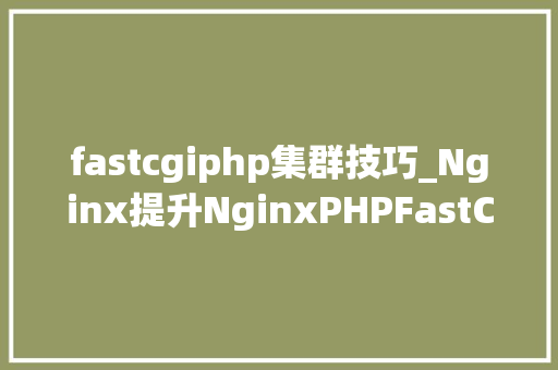 fastcgiphp集群技巧_Nginx提升NginxPHPFastCGI加速模式