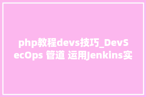 php教程devs技巧_DevSecOps 管道 运用Jenkins实现安然的多措辞应用轨范