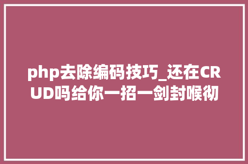 php去除编码技巧_还在CRUD吗给你一招一剑封喉彻底摆脱简单的增删改查