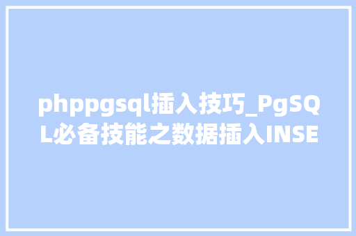 phppgsql插入技巧_PgSQL必备技能之数据插入INSERT INTO的操作