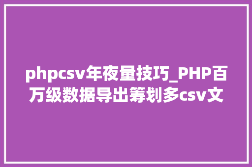 phpcsv年夜量技巧_PHP百万级数据导出筹划多csv文件压缩实例讲解