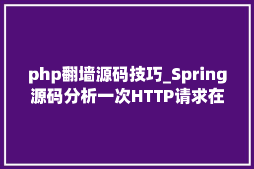 php翻墙源码技巧_Spring源码分析一次HTTP请求在Spring中的处理过程