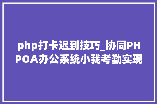 php打卡迟到技巧_协同PHPOA办公系统小我考勤实现打卡快捷化