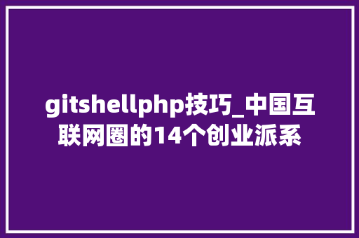 gitshellphp技巧_中国互联网圈的14个创业派系