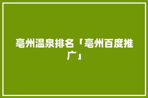亳州温泉排名「亳州百度推广」