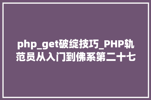 php_get破绽技巧_PHP轨范员从入门到佛系第二十七弹PHP _GET 变量
